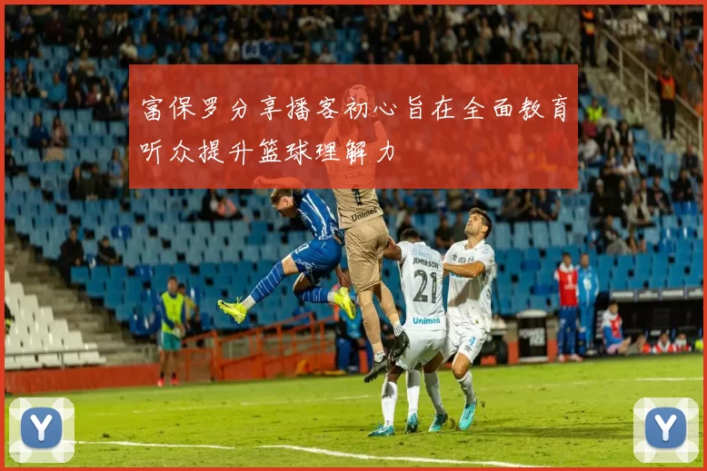 富保罗分享播客初心旨在全面教育听众提升篮球理解力