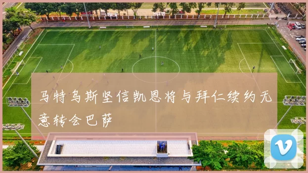 马特乌斯坚信凯恩将与拜仁续约无意转会巴萨