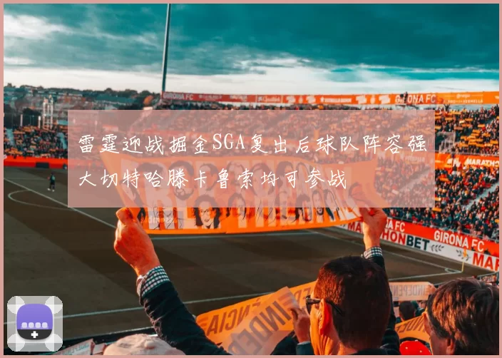 雷霆迎战掘金SGA复出后球队阵容强大切特哈滕卡鲁索均可参战
