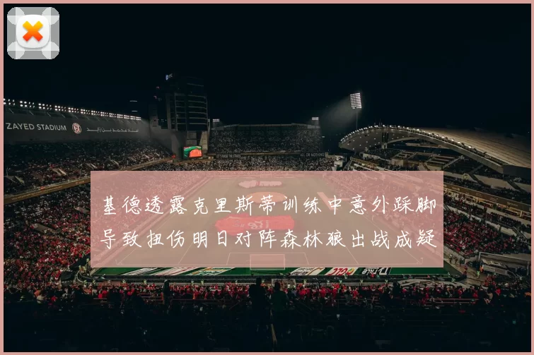 基德透露克里斯蒂训练中意外踩脚导致扭伤明日对阵森林狼出战成疑
