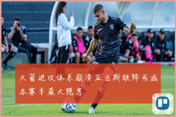 火箭进攻体系崩溃亚当斯缺阵或成本赛季最大隐患