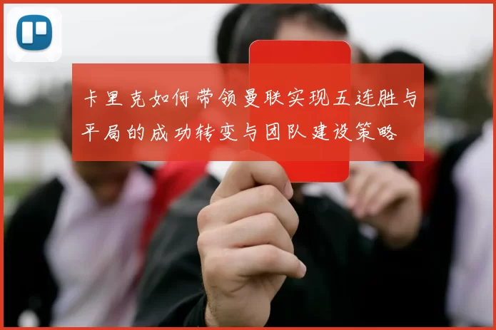 卡里克如何带领曼联实现五连胜与平局的成功转变与团队建设策略