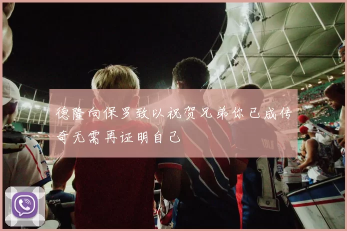 德隆向保罗致以祝贺兄弟你已成传奇无需再证明自己