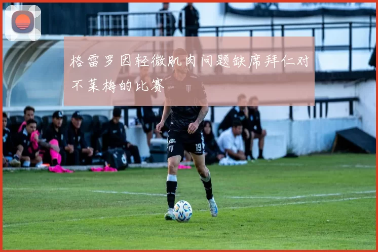 格雷罗因轻微肌肉问题缺席拜仁对不莱梅的比赛
