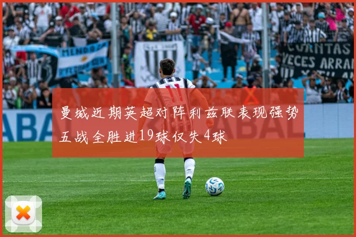 曼城近期英超对阵利兹联表现强势五战全胜进19球仅失4球