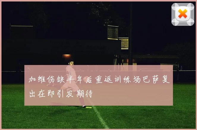 加维伤缺半年后重返训练场巴萨复出在即引发期待