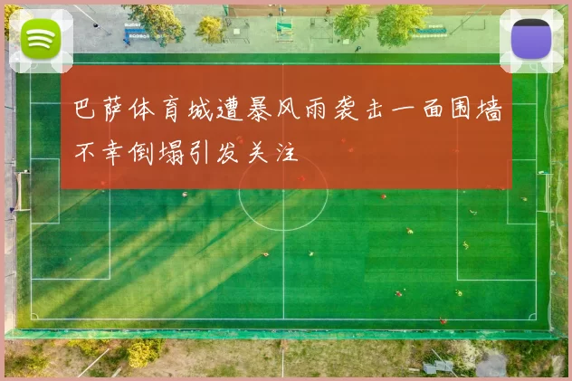 巴萨体育城遭暴风雨袭击一面围墙不幸倒塌引发关注
