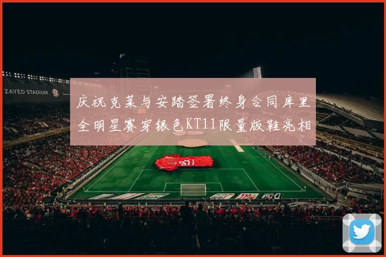 庆祝克莱与安踏签署终身合同库里全明星赛穿银色KT11限量版鞋亮相
