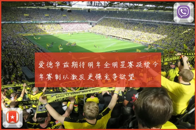 爱德华兹期待明年全明星赛延续今年赛制以激发更强竞争欲望