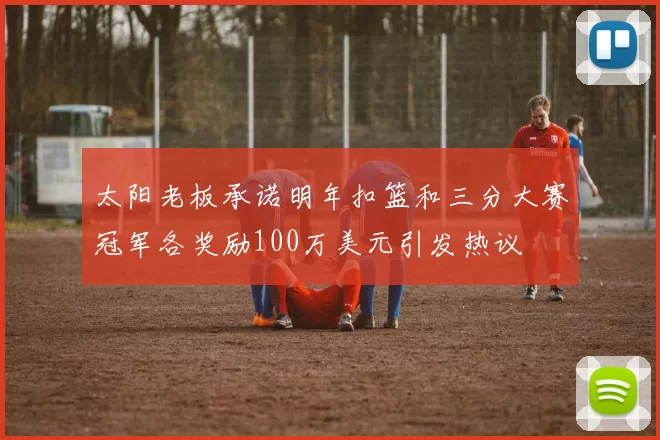 太阳老板承诺明年扣篮和三分大赛冠军各奖励100万美元引发热议