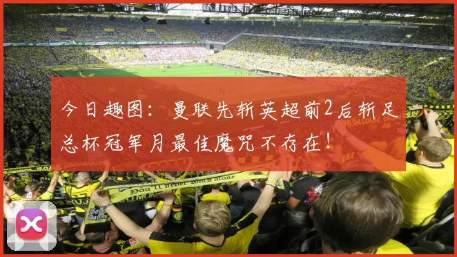 今日趣图：曼联先斩英超前2后斩足总杯冠军月最佳魔咒不存在！
