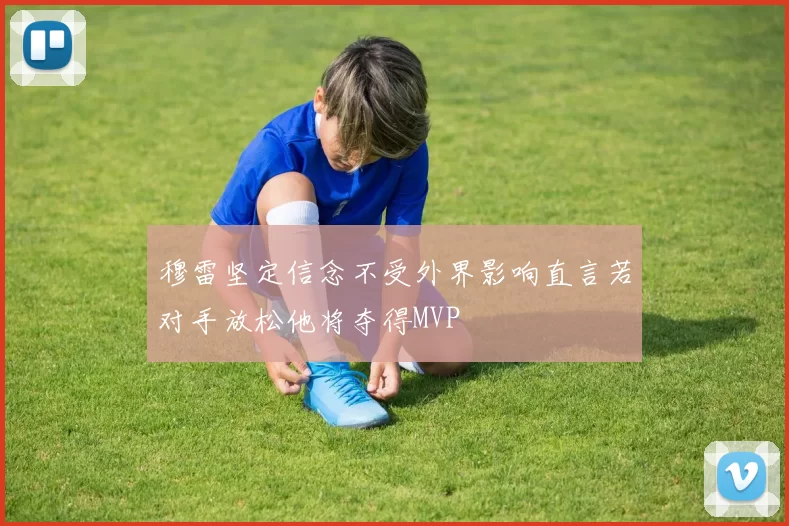 穆雷坚定信念不受外界影响直言若对手放松他将夺得MVP